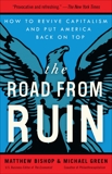 The Road from Ruin: How to Revive Capitalism and Put America Back on Top, Bishop, Matthew & Green, Michael