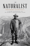 The Naturalist: Theodore Roosevelt, A Lifetime of Exploration, and the Triumph of American Natural History, Lunde, Darrin