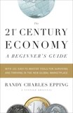 The 21st Century Economy--A Beginner's Guide, Epping, Randy Charles