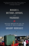 Mongrels, Bastards, Orphans, and Vagabonds: Mexican Immigration and the Future of Race in America, Rodriguez, Gregory