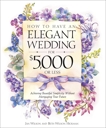 How to Have an Elegant Wedding for $5,000 or Less: Achieving Beautiful Simplicity Without Mortgaging Your Future, Wilson, Jan & Wilson Hickman, Beth