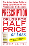 Prescription Drugs for Half Price or Less: The Authoritative Guide To Saving Up To 90% On All Your Prescription Medications, Hyde, Stephen