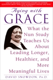 Aging with Grace: What the Nun Study Teaches Us About Leading Longer, Healthier, and More Meaningful Lives, Snowdon, David