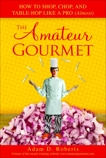 The Amateur Gourmet: How to Shop, Chop, and Table Hop Like a Pro (Almost), Roberts, Adam D.