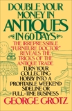 Double Your Money in Antiques in 60 Days: Turn Your Collecting Hobby into a Profitable Weekend Sideline or Full-Time Business, Grotz, George