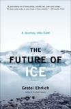 The Future of Ice: A Journey Into Cold, Ehrlich, Gretel