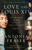 Love and Louis XIV: The Women in the Life of the Sun King, Fraser, Antonia