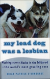 My Lead Dog Was A Lesbian: Mushing Across Alaska in the Iditarod--the World's Most Grueling Race, O'Donoghue, Brian Patrick