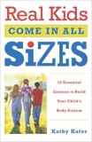 Real Kids Come in All Sizes: Ten Essential Lessons to Build Your Child's Body Esteem, Kater, Kathy