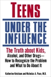 Teens Under the Influence: The Truth About Kids, Alcohol, and Other Drugs- How to Recognize the Problem and  What to Do About It, Ketcham, Katherine & Pace, Nicholas A.