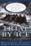 Trial by Ice: The True Story of Murder and Survival on the 1871 Polaris Expedition, Parry, Richard