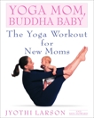 Yoga Mom, Buddha Baby: The Yoga Workout for New Moms, Larson, Jyothi & Howard, Ken