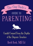 The Gay Uncle's Guide to Parenting: Candid Counsel from the Depths of the Daycare Trenches, Berk, Brett