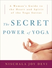 The Secret Power of Yoga: A Woman's Guide to the Heart and Spirit of the Yoga Sutras, Devi, Nischala Joy