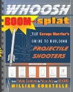 Whoosh Boom Splat: The Garage Warrior's Guide to Building Projectile Shooters, Gurstelle, William