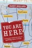 You Are Here: A Straight-Shooting Guide to Mapping Your Future, Holland, Danny