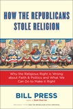 How the Republicans Stole Religion: Why the Religious Right is Wrong about Faith & Politics and What We Can Do to Make it Right, Press, Bill