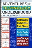 Adventures from the Technology Underground: Catapults, Pulsejets, Rail Guns, Flamethrowers, Tesla Coils, Air Cannons, and the Garage Warriors Who Love Them, Gurstelle, William