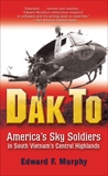 Dak To: America's Sky Soldiers in South Vietnam's Central Highlands, Murphy, Edward