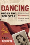 Dancing Under the Red Star: The Extraordinary Story of Margaret Werner, the Only American Woman to Survive Stalin's Gulag, Tobien, Karl