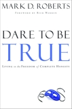 Dare to Be True: Living in the Freedom of Complete Honesty, Roberts, Mark D.