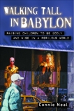 Walking Tall in Babylon: Raising Children to Be Godly and Wise in a Perilous World, Neal, Connie