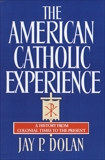 The American Catholic Experience: A History from Colonial Times to the Present, Dolan, Jay P.