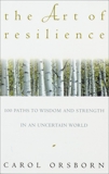 The Art of Resilience: One Hundred Paths to Wisdom and Strength in an Uncertain World, Orsborn, Carol