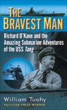 The Bravest Man: Richard O'Kane and the Amazing Submarine Adventures of the USS Tang, Tuohy, William