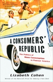 A Consumers' Republic: The Politics of Mass Consumption in Postwar America, Cohen, Lizabeth