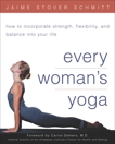 Every Woman's Yoga: How to Incorporate Strength, Flexibility, and Balance into Your Life, Schmitt, Jaime Stover