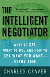The Intelligent Negotiator: What to Say, What to Do, How to Get What You Want--Every Time, Craver, Charles
