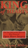 King of Hearts: The True Story of the Maverick Who Pioneered Open Heart Surgery, Miller, G. Wayne