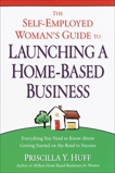 The Self-Employed Woman's Guide to Launching a Home-Based Business: Everything You Need to Know About Getting Started on the Road to Success, Huff, Priscilla