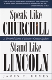 Speak Like Churchill, Stand Like Lincoln: 21 Powerful Secrets of History's Greatest Speakers, Humes, James C.