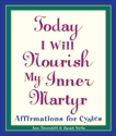 Today I Will Nourish My Inner Martyr: Affirmations for Cynics, Wells, Sarah & Thornhill, Ann