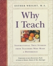 Why I Teach: Inspirational True Stories from Teachers Who Make a Difference, Wright, Esther