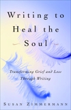 Writing to Heal the Soul: Transforming Grief and Loss Through Writing, Zimmermann, Susan