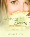 Authentic Beauty, Going Deeper: A Study Guide for the Set-Apart Young Woman, Ludy, Leslie