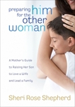 Preparing Him for the Other Woman: A Mother's Guide to Raising Her Son to Love a Wife and Lead a Family, Shepherd, Sheri Rose