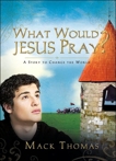 What Would Jesus Pray?: A Story to Change the World, Thomas, Mack