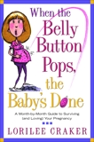 When the Belly Button Pops, the Baby's Done: A Month-by-Month Guide to Surviving (and Loving) Your Pregnancy, Craker, Lorilee