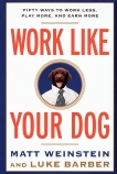 Work Like Your Dog: Fifty Ways to Work Less, Play More, and Earn More, Barber, Luke & Weinstein, Matt