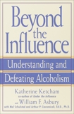 Beyond the Influence: Understanding and Defeating Alcoholism, Ketcham, Katherine & Asbury, William F. & Schulstad, Mel & Ciaramicoli, Arthur P.