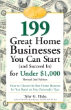 199 Great Home Businesses You Can Start (and Succeed In) for Under $1,000: How to Choose the Best Home Business for You Based on Your Personality Type, Hicks, Tyler G.