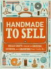 Handmade to Sell: Hello Craft's Guide to Owning, Running, and Growing Your Crafty Biz, Rand, Kelly & Ernest, Christine & Dick, Sara & Dorn, Kimberly