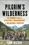 Pilgrim's Wilderness: A True Story of Faith and Madness on the Alaska Frontier, Kizzia, Tom