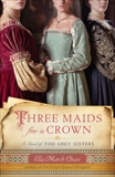 Three Maids for a Crown: A Novel of the Grey Sisters, Chase, Ella March