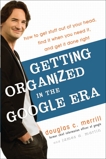 Getting Organized in the Google Era: How to Get Stuff out of Your Head, Find It When You Need It, and Get It Done Right, Merrill, Douglas & Martin, James A.