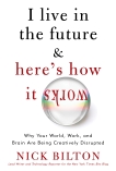 I Live in the Future & Here's How It Works: Why Your World, Work, and Brain Are Being Creatively Disrupted, Bilton, Nick